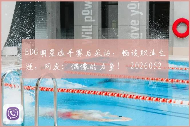 EDG明星选手赛后采访,畅谈职业生涯,网友:偶像的力量!_20260529145730