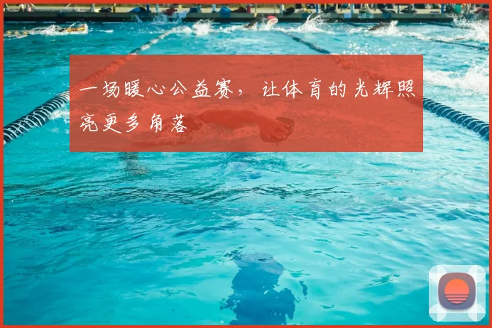 一场暖心公益赛,让体育的光辉照亮更多角落