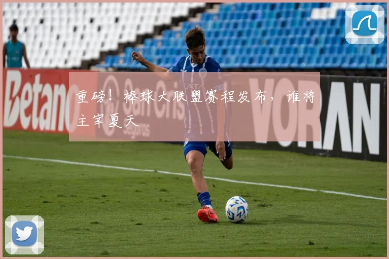 重磅!棒球大联盟赛程发布,谁将主宰夏天