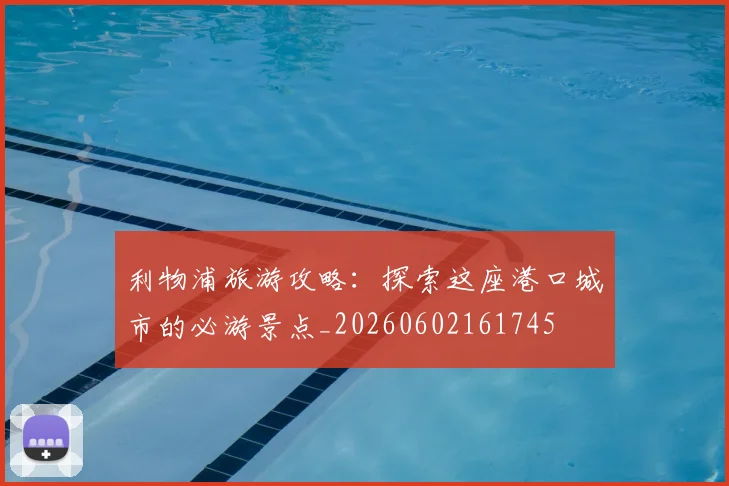 利物浦旅游攻略:探索这座港口城市的必游景点_20260602161745