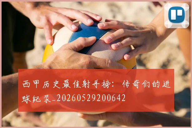 西甲历史最佳射手榜:传奇们的进球纪录_20260529200642