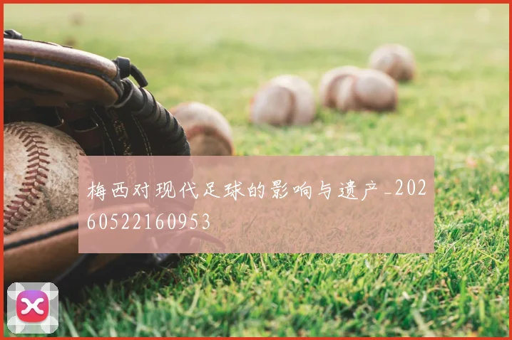 梅西对现代足球的影响与遗产_20260522160953