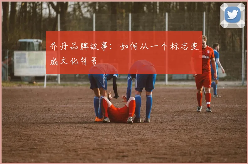 乔丹品牌故事：如何从一个标志变成文化符号