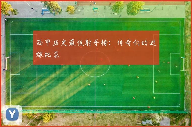 西甲历史最佳射手榜：传奇们的进球纪录