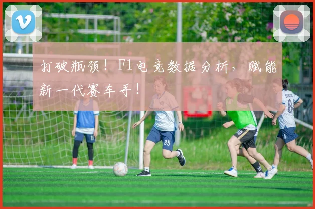 打破瓶颈！F1电竞数据分析，赋能新一代赛车手！