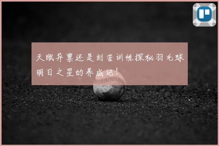 天赋异禀还是刻苦训练探秘羽毛球明日之星的养成记！