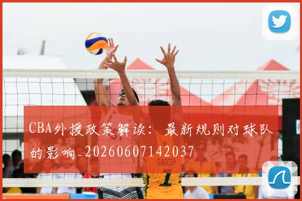 CBA外援政策解读:最新规则对球队的影响_20260607142037