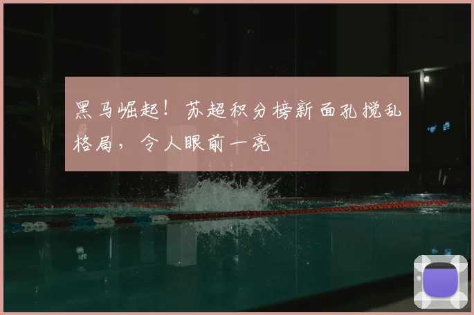 黑马崛起！苏超积分榜新面孔搅乱格局，令人眼前一亮