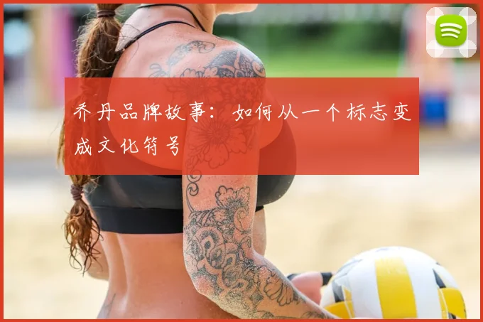 乔丹品牌故事:如何从一个标志变成文化符号