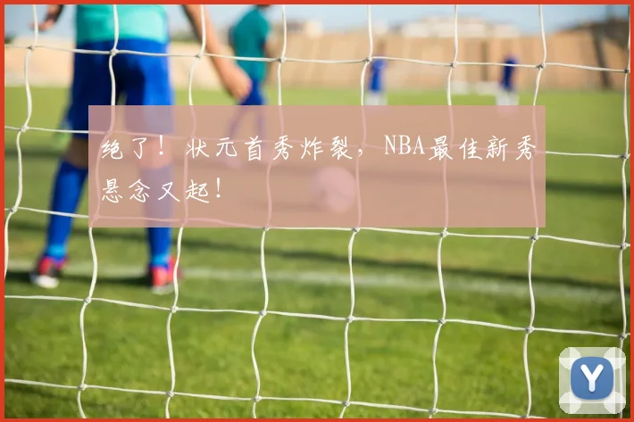 绝了！状元首秀炸裂，NBA最佳新秀悬念又起！