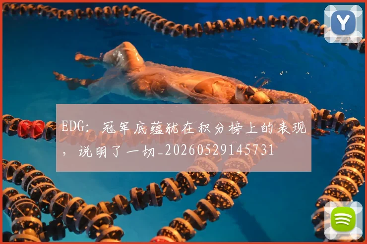 EDG：冠军底蕴犹在积分榜上的表现，说明了一切_20260529145731