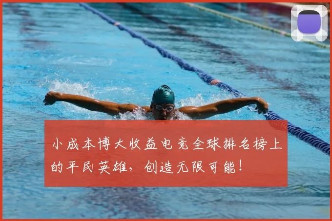 小成本博大收益电竞全球排名榜上的平民英雄，创造无限可能！