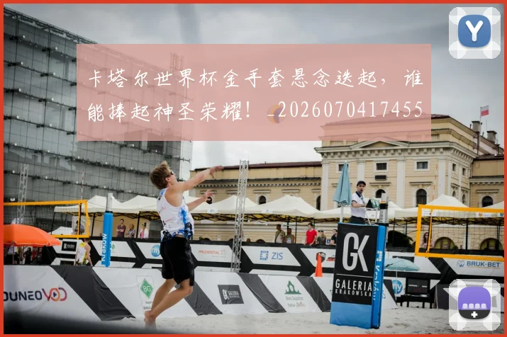 卡塔尔世界杯金手套悬念迭起，谁能捧起神圣荣耀！_20260704174557