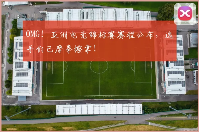 OMG！亚洲电竞锦标赛赛程公布，选手们已摩拳擦掌！