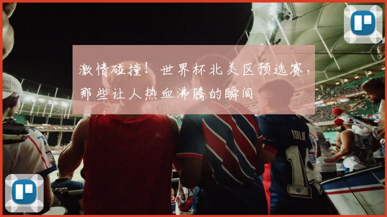 激情碰撞！世界杯北美区预选赛，那些让人热血沸腾的瞬间