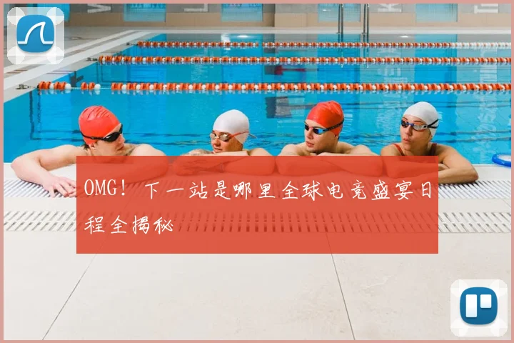 OMG！下一站是哪里全球电竞盛宴日程全揭秘