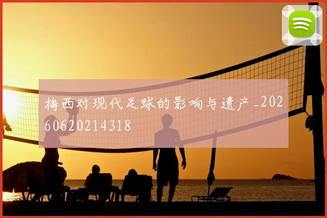 梅西对现代足球的影响与遗产_20260620214318